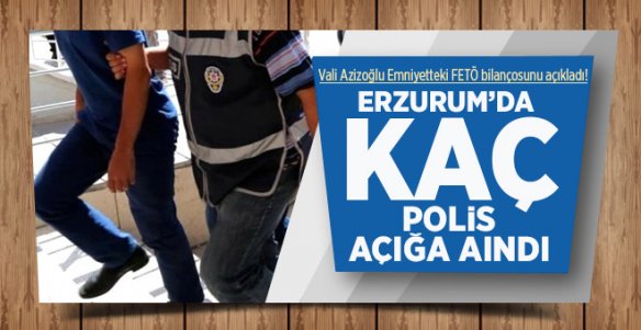 Erzurum'da kaç FETÖ'cü Polis Açığa Alındı?