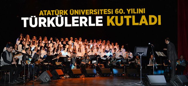 Atatürk Üniversitesi 60. yılını türkülerle kutladı