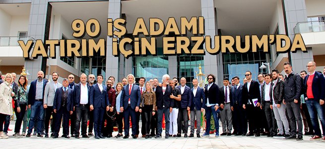 90 iş adamı yatırım için Erzurum’da 