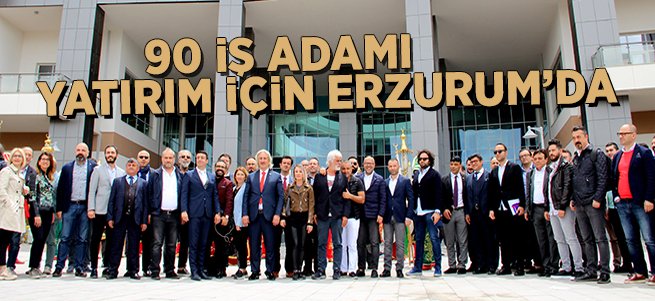 90 iş adamı yatırım için Erzurum’da