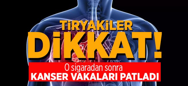 O sigaralardan sonra kanser vakaları patladı