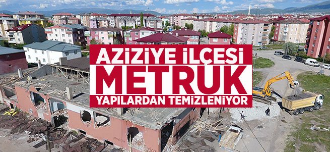 Aziziye metruk yapılardan temizleniyor