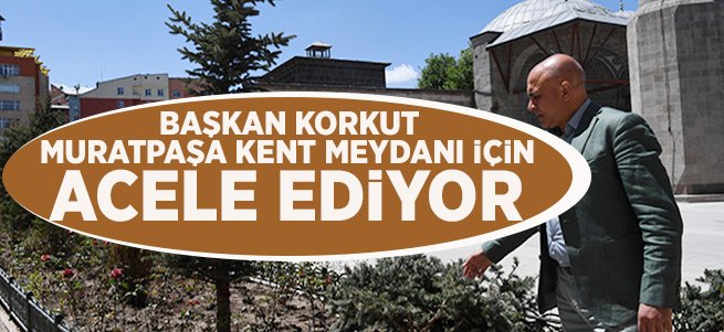 Başkan Korkut ikinci meydan için gün sayıyor