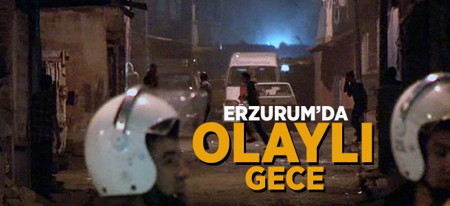 Erzurum'da olaylı gece!