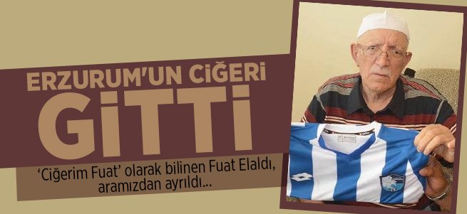 Erzurum'un sevilen ismi Ciğerim Fuat vefat etti 