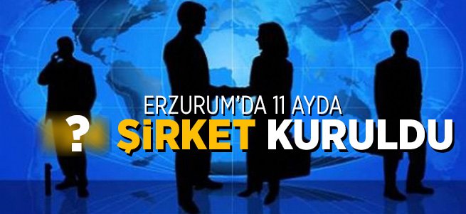 Erzurum’da 11 ayda 194 şirket kuruldu 