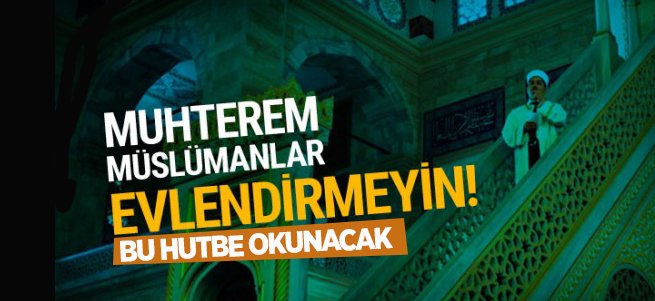 Diyanet'in bu haftaki Cuma hutbesi! Evlendirmeyin...