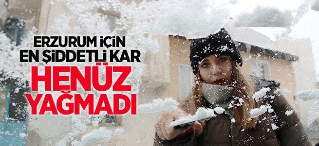 Erzurum için en şiddetli kar henüz yağmadı