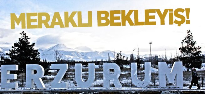 Erzurum için meraklı bekleyiş!