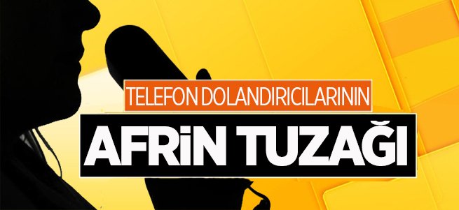 Telefon dolandırıcılarının Afrin tuzağı