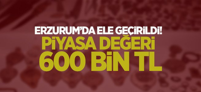 Erzurum'da ele geçirildi! Değeri 600 bin TL