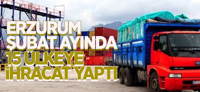 Erzurum Şubat'ta 15 ülkeye ihracat yaptı