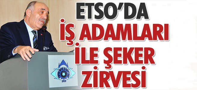 ETSO'da iş adamları ile şeker zirvesi