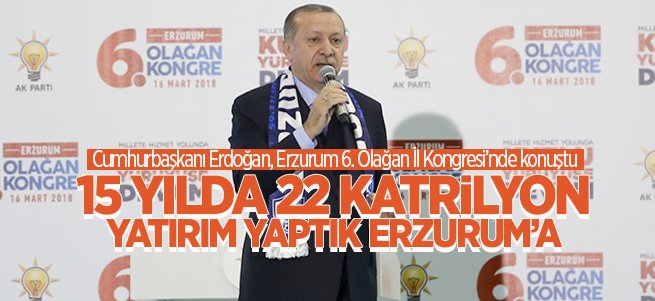 "15 yılda 22 katrilyon yatırım yaptık Erzurum'a"