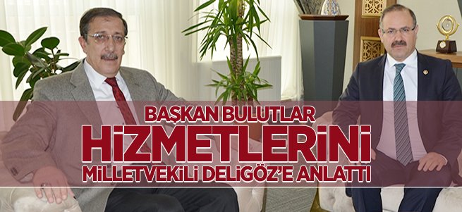 Bulutlar çalışmalarını Deligöz’e anlattı 