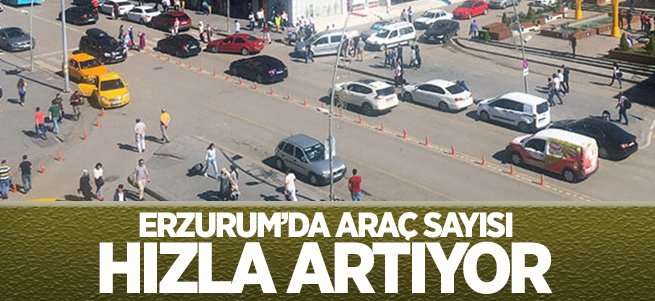 Erzurum'da araç sayısı aldı başını gidiyor