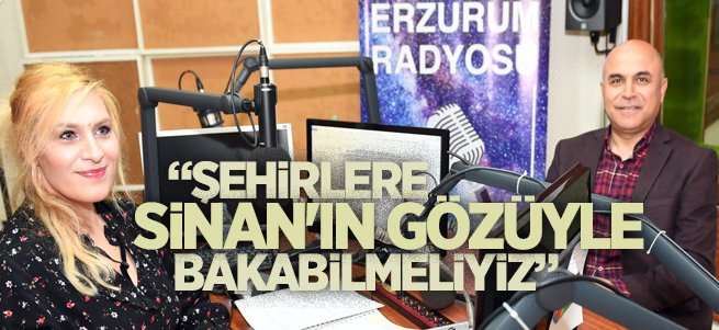 "Şehirlere Sinan'ın gözüyle bakabilmeliyiz" 