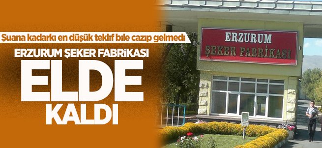 Erzurum Şeker Fabrikası Satılamadı