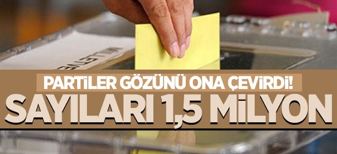 Partiler gözünü onlara çevirdi! Sayıları 1,5 milyon