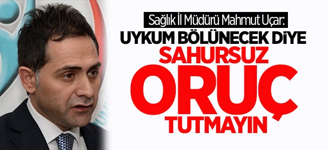 Sağlık İl Müdürü Uçar: Sahursuz oruç tutmayın