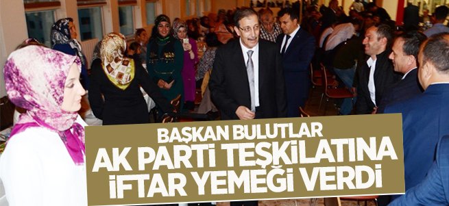 Bulutlar, Ak Parti Teşkilatına İftar Yemeği Verdi... 