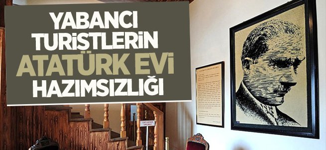 Yabancı turistlerin Atatürk evi hazımsızlığı