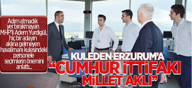 Kuleden Erzurum'a ‘’Cumhur İttifakı, Millet Aklı’’