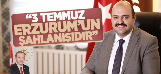 Orhan: 3 Temmuz Erzurum’un Şahlanışıdır 