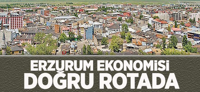 ‘Erzurum Ekonomisi Doğru Rotada'