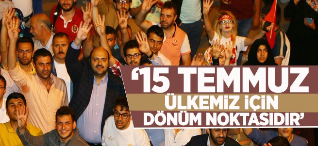 “15 Temmuz Ülkemiz İçin Dönüm Noktasıdır” 