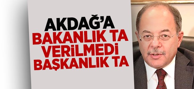 Akdağ'a Bakanlık ta verilmedi, Başkanlık ta…