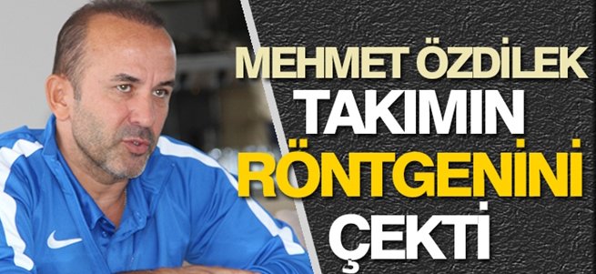 Mehmet Özdilek takımın röntgenini çekti