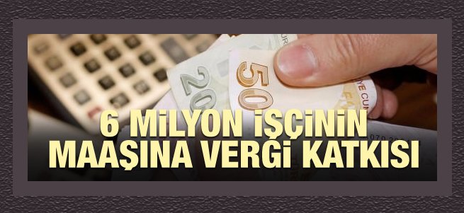 6 milyon işçinin maaşına vergi katkısı