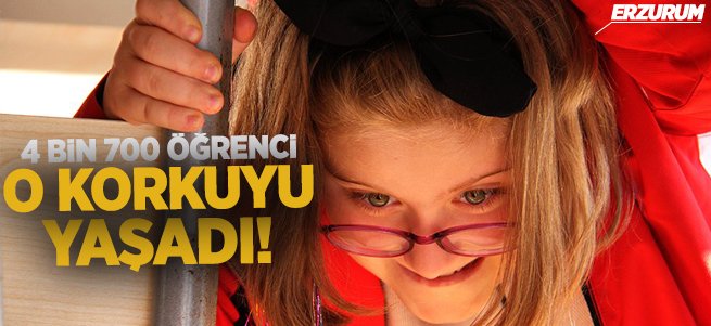 Erzurum'da 4 Bin 700 öğrenci o korkuyu yaşadı!