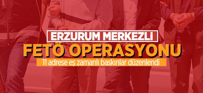 Erzurum merkezli FETÖ operasyonu