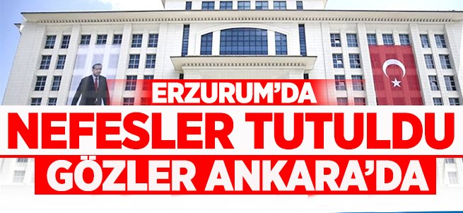 Erzurum'da nefesler tutuldu! Gözler Ankara'da...