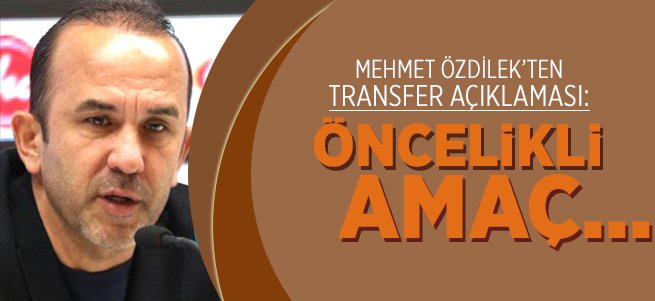 Mehmet Özdilek: Öncelikli Amaç...