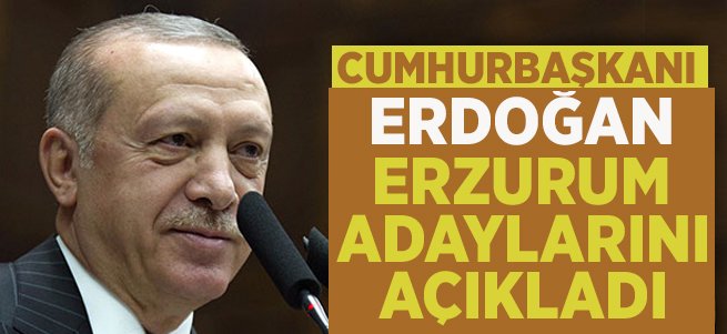Erdoğan Erzurum adaylarını açıkladı!