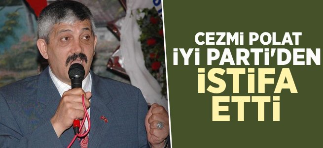 Cezmi Polat İYİ Partiden İstifa Etti