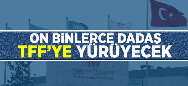 On Binlerce Dadaş TFF'ye Yürüyecek