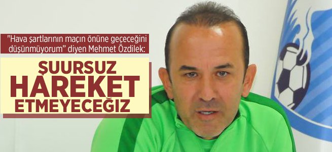 ''Galatasaray'a karşı şuursuzca hareket etmeyeceğiz''