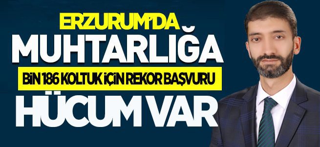 Erzurum’da muhtar adayı bolluğu yaşanıyor