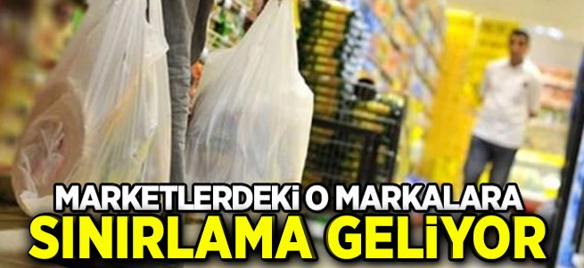 Marketlerdeki o markalara sınırlama geliyor