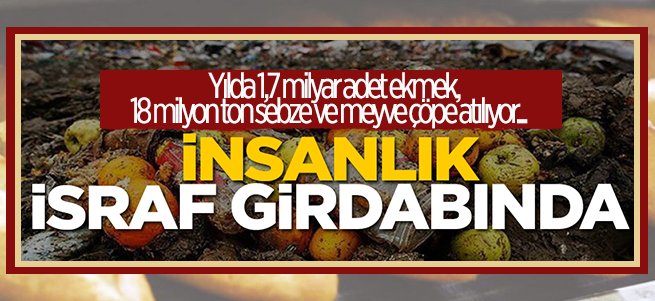 Rakamlarla Türkiye’de acı israf gerçeği!