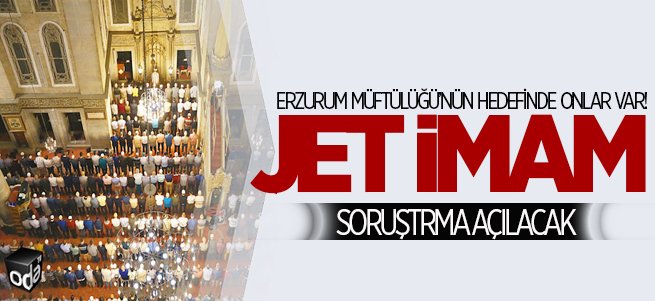 Erzurum'da jet imamlara soruşturma açılacak