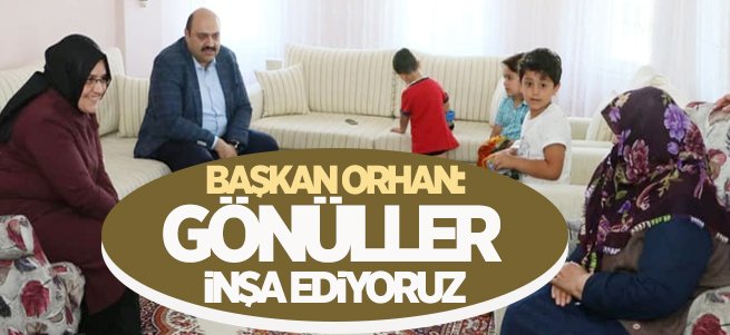 Başkan Orhan: “Gönüller İnşa Ediyoruz” 