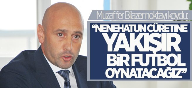 ‘Nenehatun cüretine yakışır bir futbol oynatacağız’