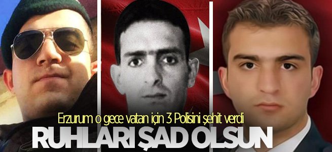 Erzurum o gece vatan için 3 Polisini şehit verdi