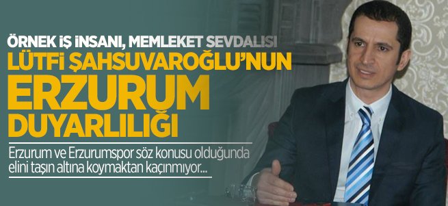 İşadamı Lütfi Şahsuvaroğlu'nun Erzurum duyarlılığı