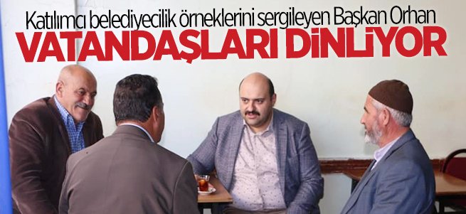 Başkan Orhan vatandaşları dinledi